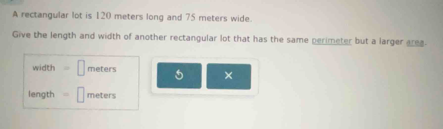 a rectangular lot is 120 meters long and 75 meters wide. give the lengt…