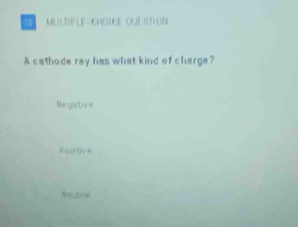 multiple - choice question a cathode ray has what kind of charge? negat…