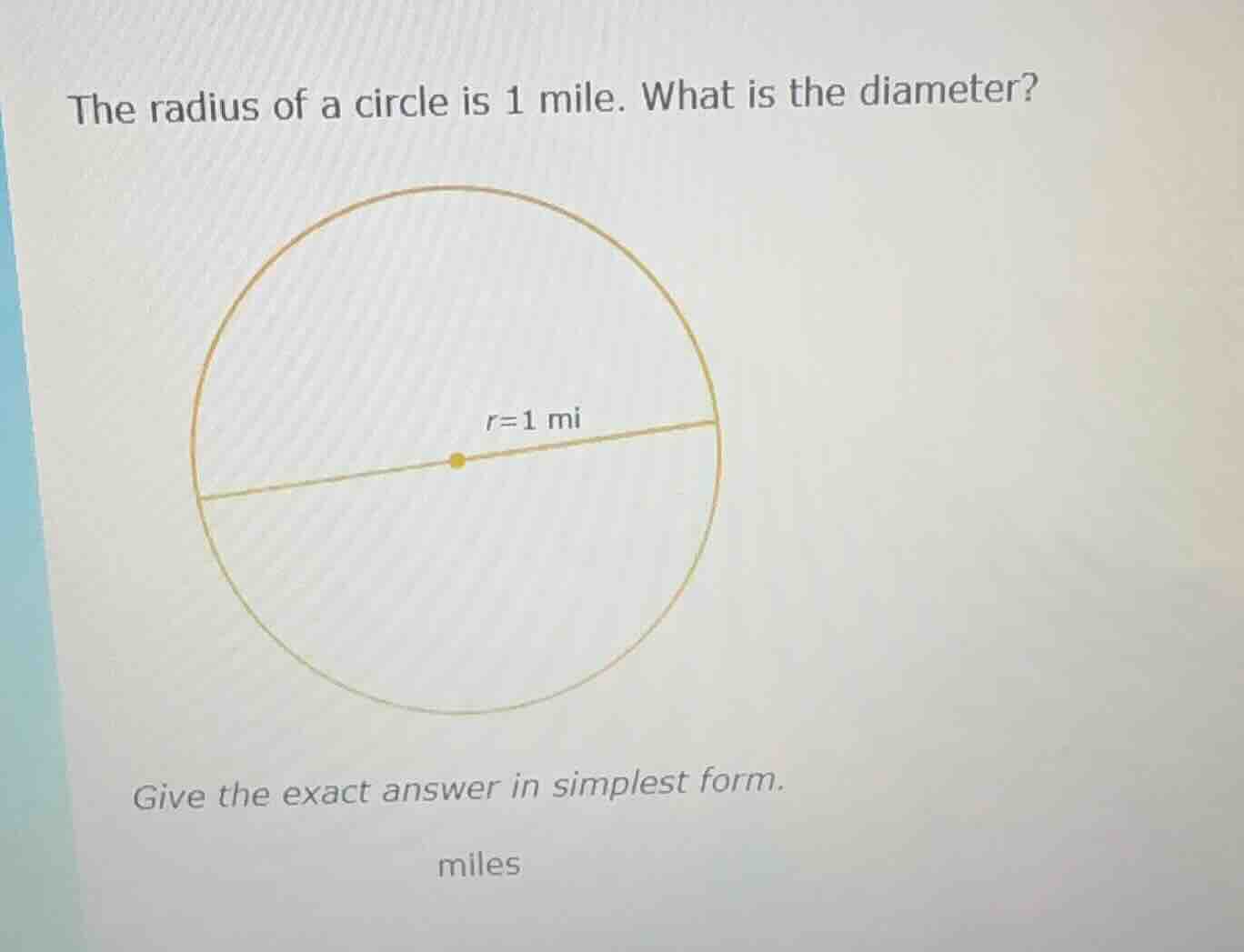 the radius of a circle is 1 mile. what is the diameter? give the exact …