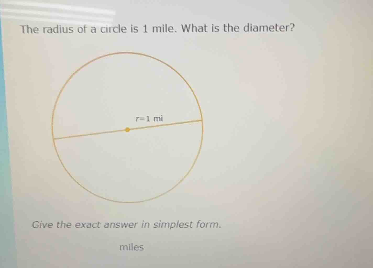 the radius of a circle is 1 mile. what is the diameter? give the exact …