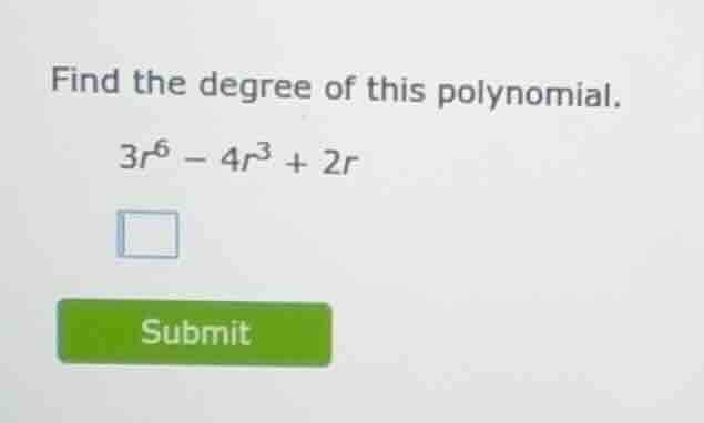 find the degree of this polynomial. 3r^6 - 4r^3 + 2r