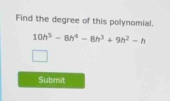 find the degree of this polynomial. 10h⁵ - 8h⁴ - 8h³ + 9h² - h