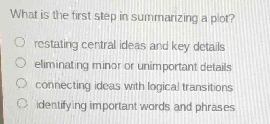 what is the first step in summarizing a plot? ○ restating central ideas…