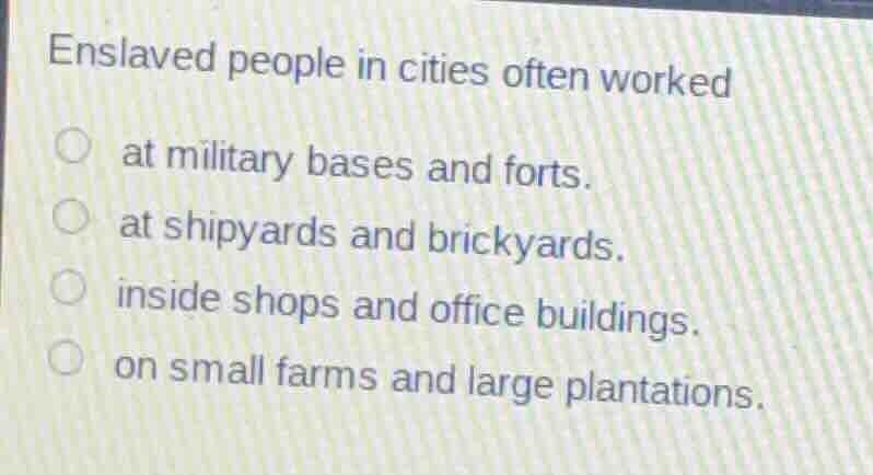 enslaved people in cities often worked at military bases and forts. at …
