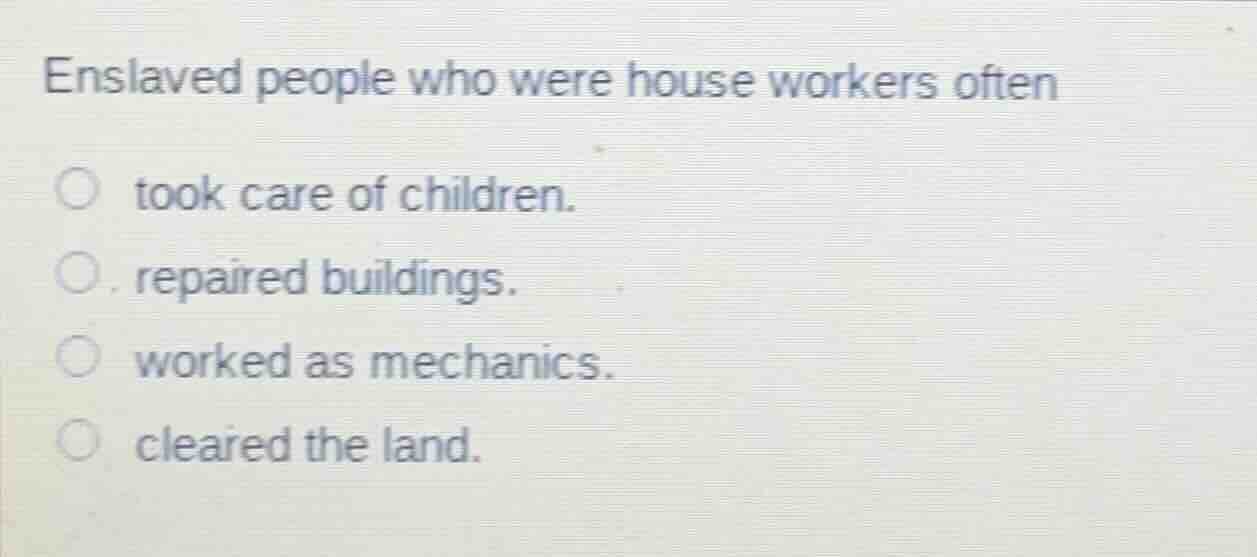 enslaved people who were house workers often took care of children. . r…