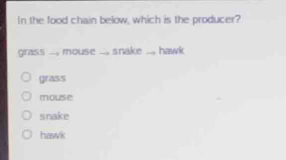 in the food chain below, which is the producer? grass → mouse → snake →…