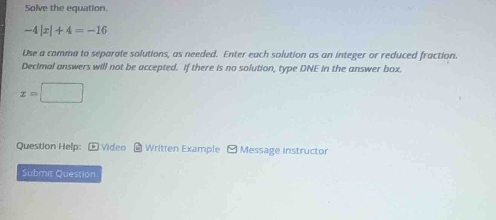 solve the equation. $-4|x| + 4 = -16$ use a comma to separate solutions…