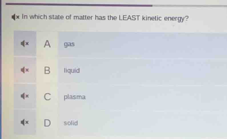 in which state of matter has the least kinetic energy? a gas b liquid c…
