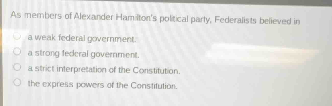 as members of alexander hamiltons political party, federalists believed…