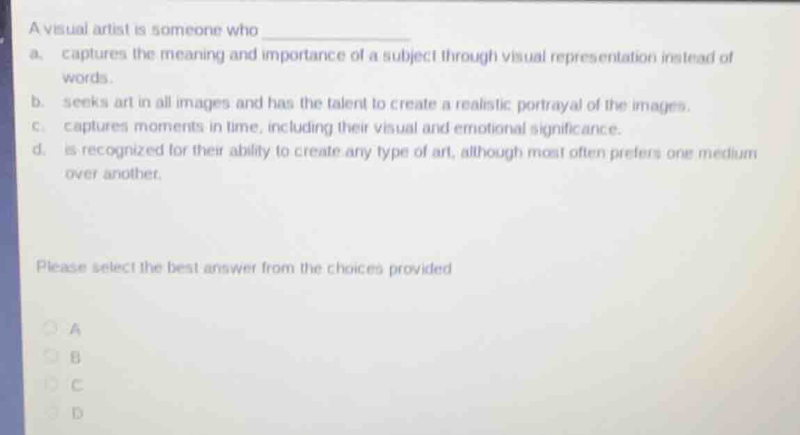 a visual artist is someone who __________ a. captures the meaning and i…