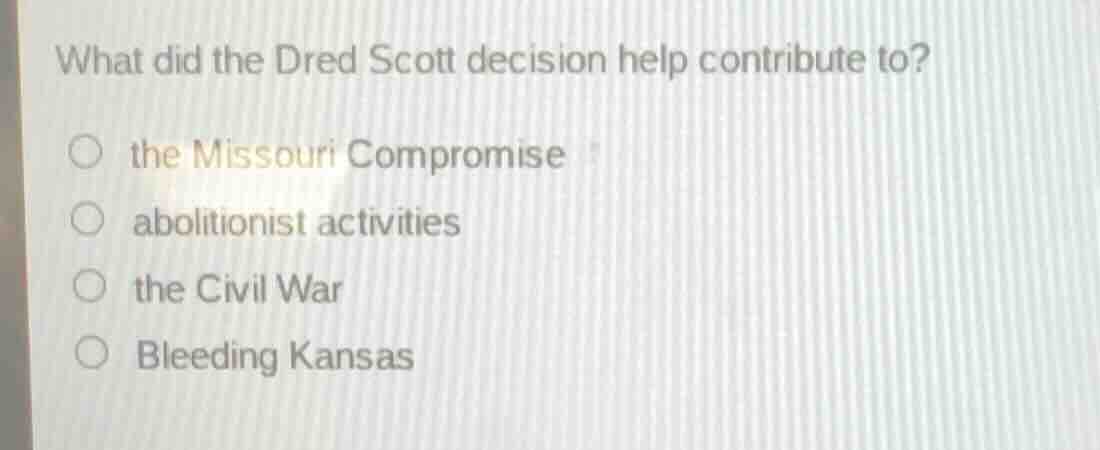 what did the dred scott decision help contribute to? ○ the missouri com…