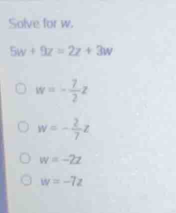 solve for w. 5w + 9z = 2z + 3w \\( w = -\\frac{7}{2}z \\) \\( w = -\\fr…