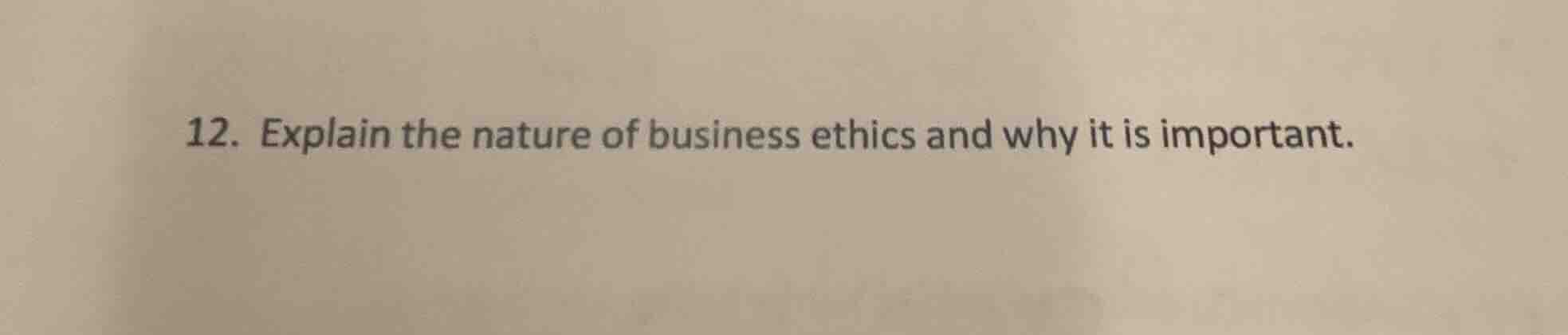 12. explain the nature of business ethics and why it is important.