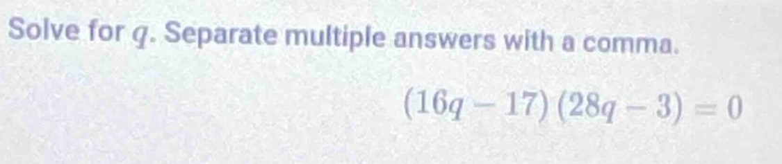 solve for q. separate multiple answers with a comma. (16q - 17)(28q - 3…
