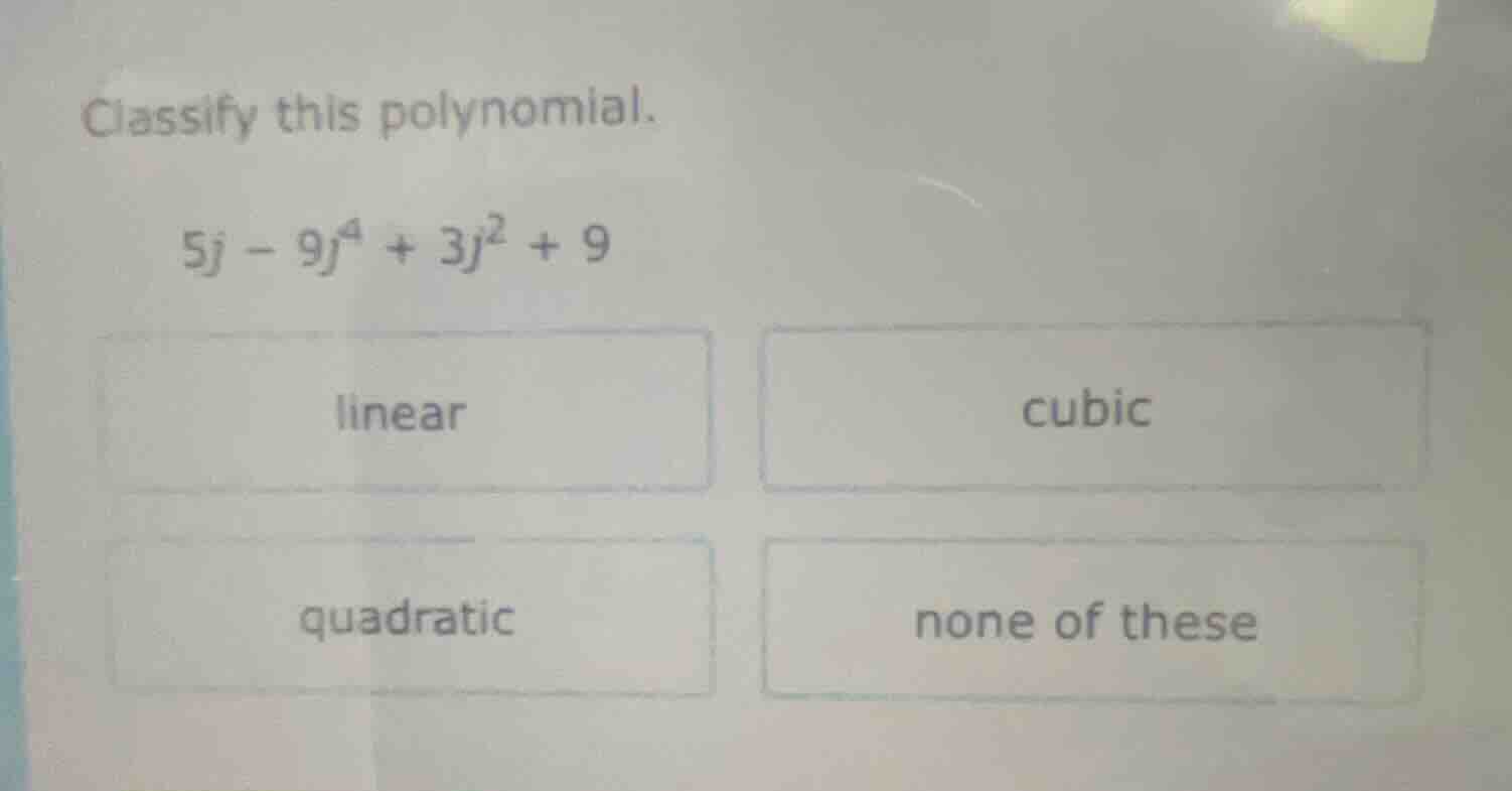 classify this polynomial. 5j - 9j⁴ + 3j² + 9 linear cubic quadratic non…