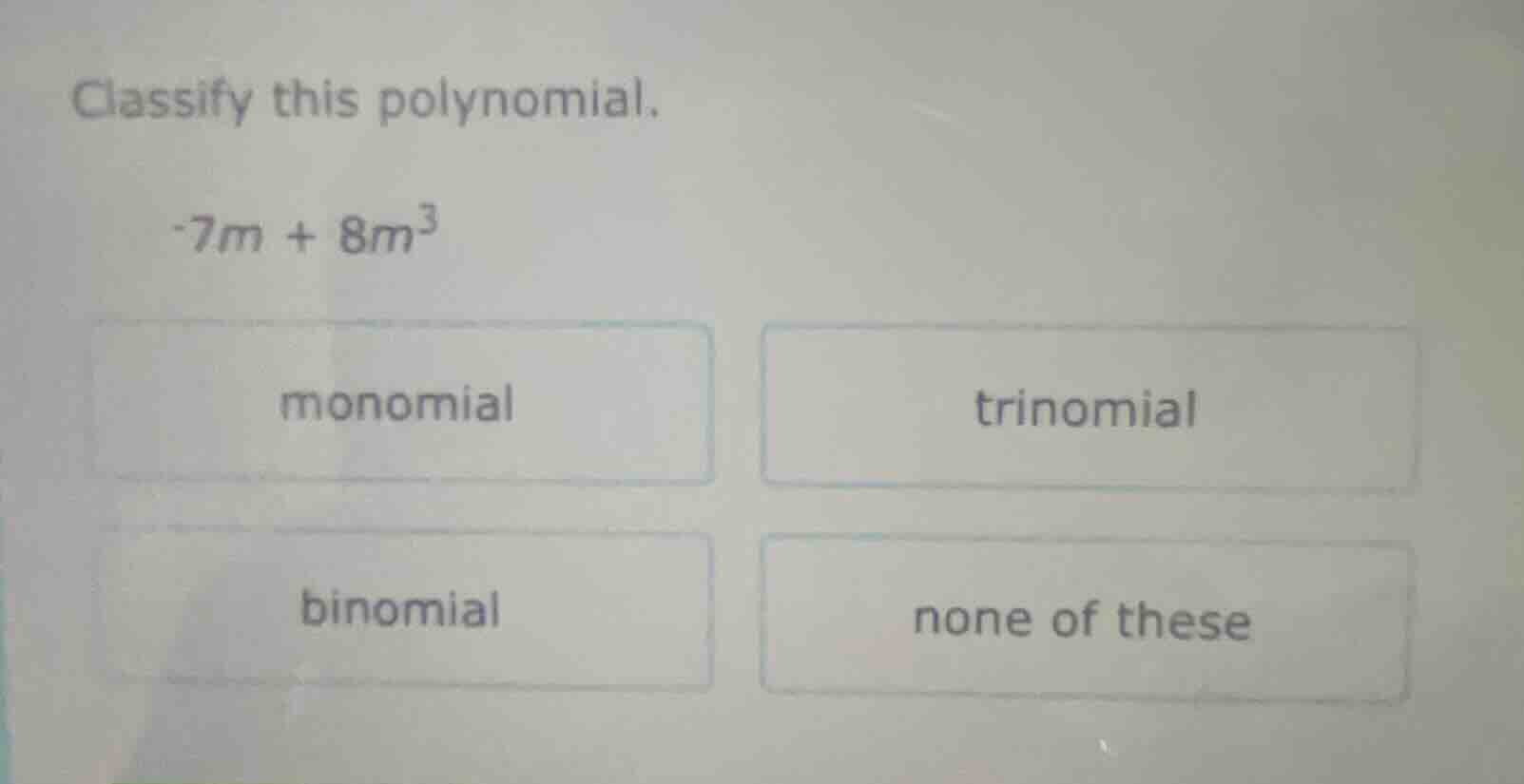 classify this polynomial. -7m + 8m³ monomial trinomial binomial none of…