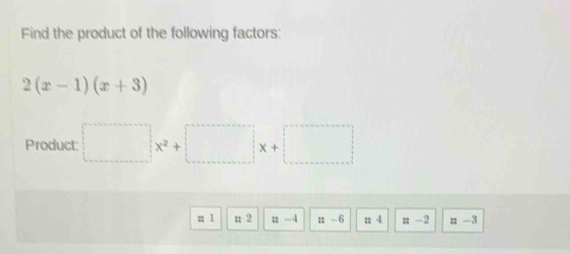 find the product of the following factors: $2(x - 1)(x + 3)$ product: $…