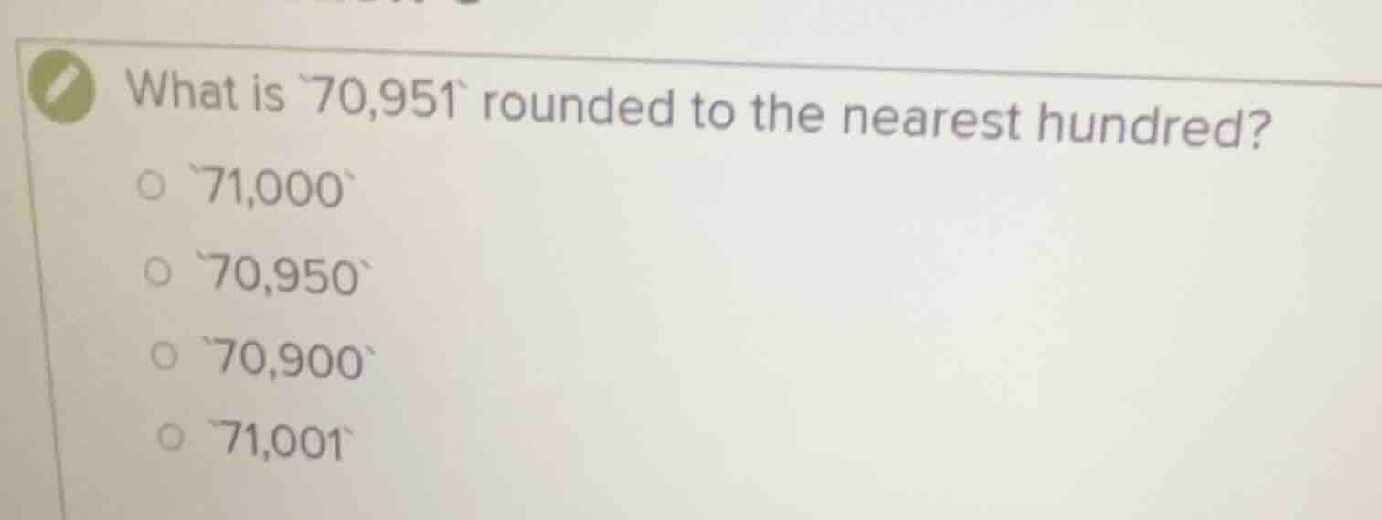 what is `70,951` rounded to the nearest hundred? `71,000` `70,950` `70,…