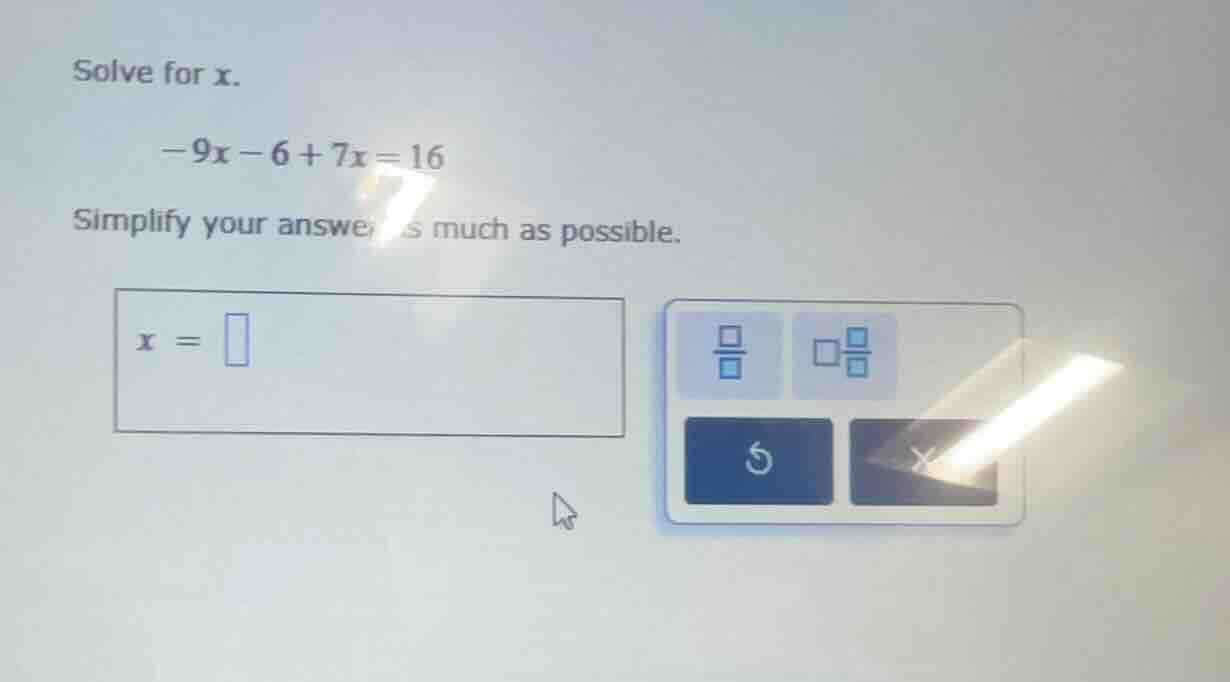 solve for x. -9x - 6 + 7x = 16 simplify your answer as much as possible…