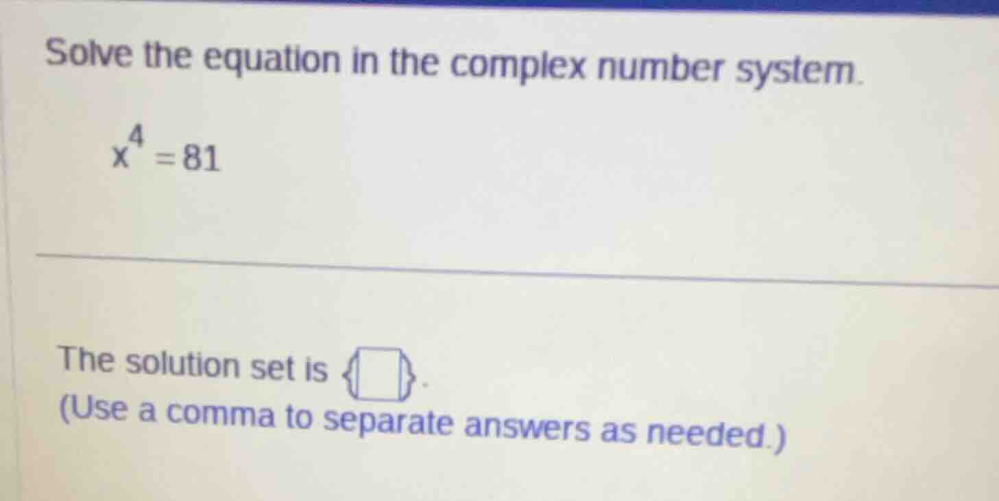 solve the equation in the complex number system. $x^4 = 81$ the solutio…