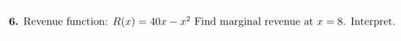 6. revenue function: $r(x) = 40x - x^2$ find marginal revenue at $x = 8…