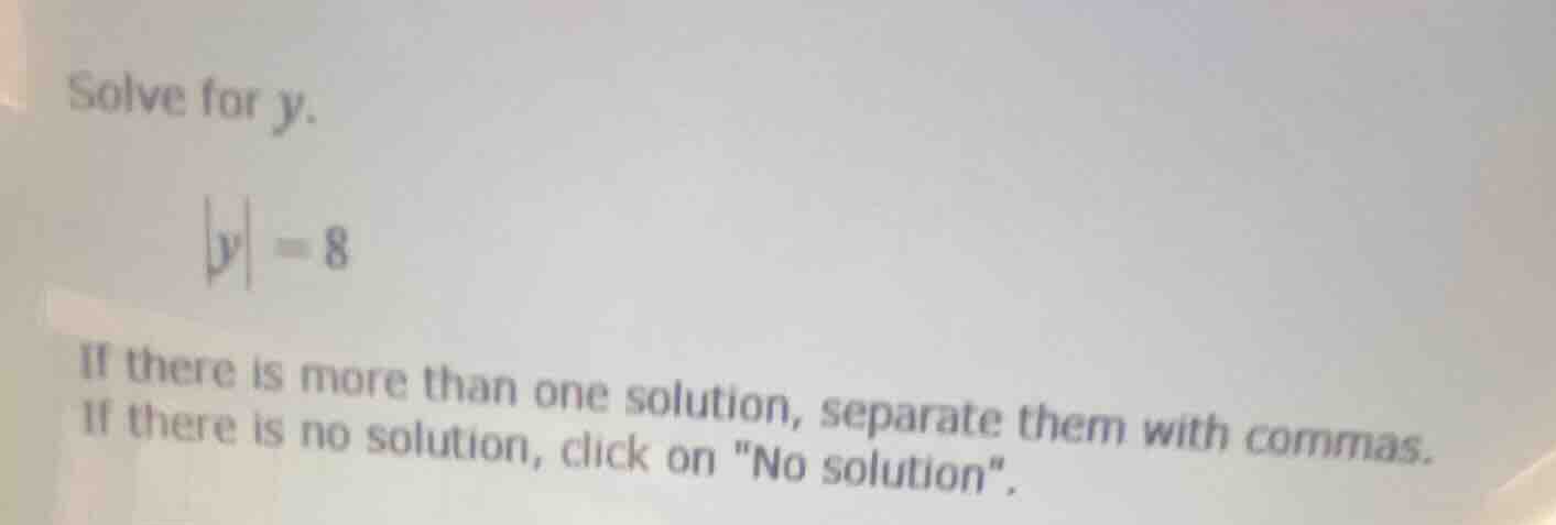 solve for y. |y| = 8 if there is more than one solution, separate them …