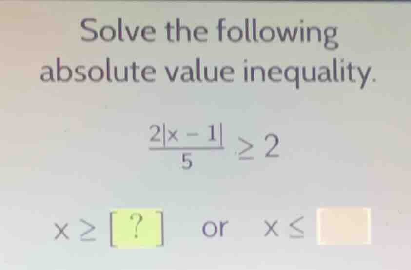 solve the following absolute value inequality.\\(\frac{2|x - 1|}{5} geq…