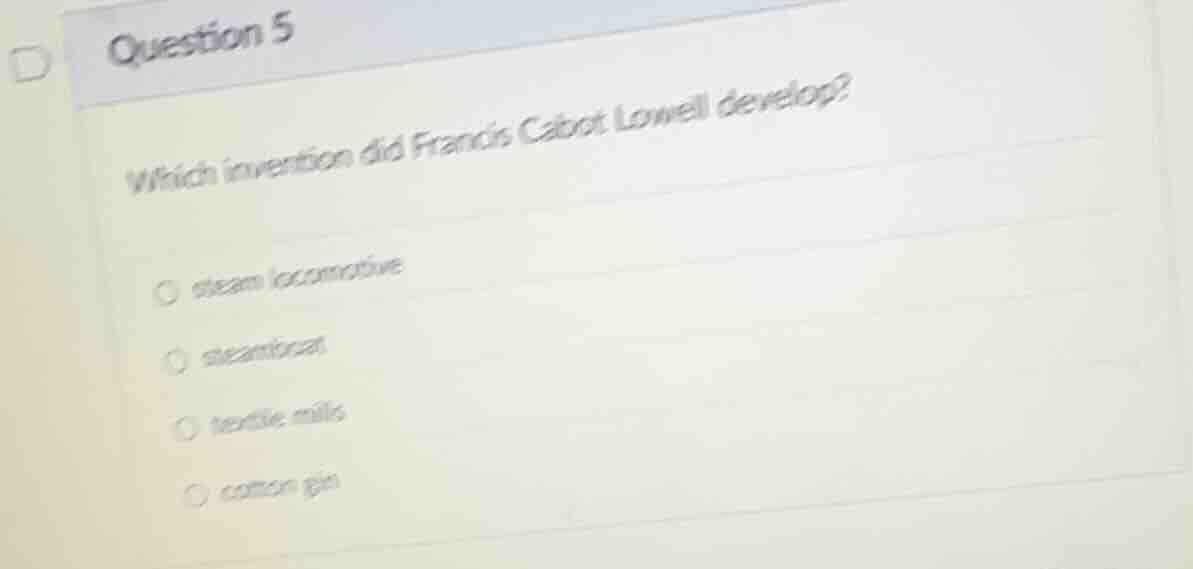 question 5 which invention did francis cabot lowell develop? ○ steam lo…
