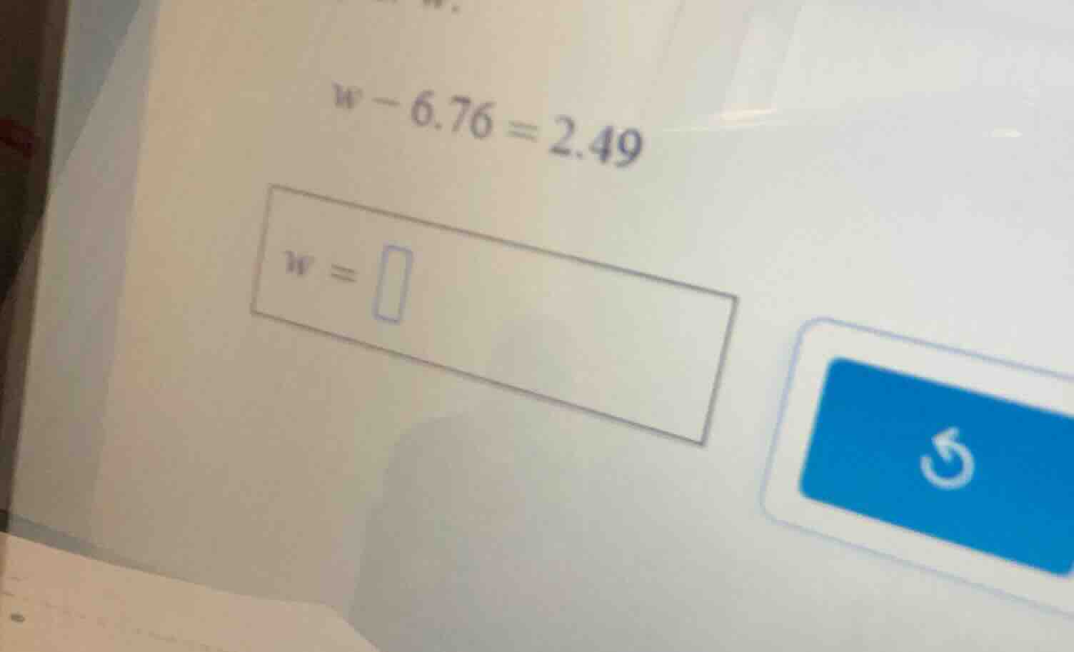 solve for w. w - 6.76 = 2.49 w =