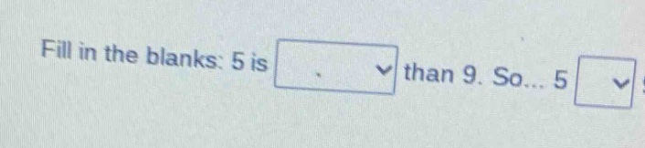 fill in the blanks: 5 is than 9. so... 5