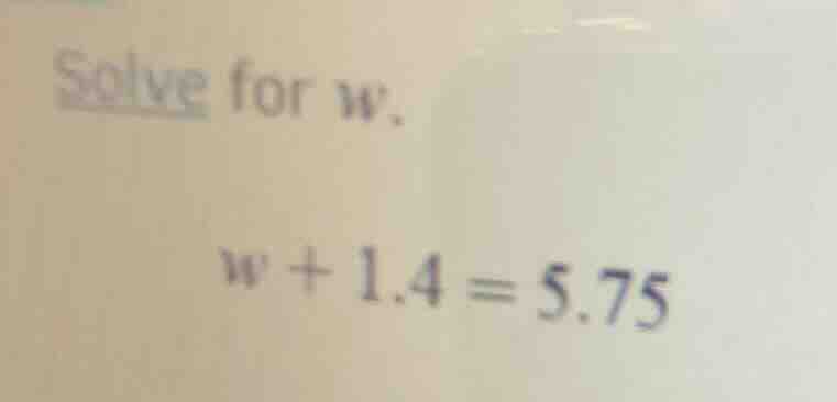 solve for w. w + 1.4 = 5.75