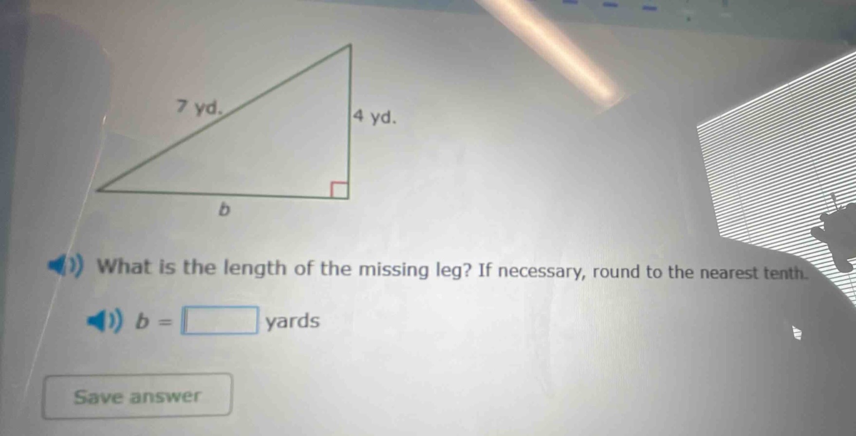 7 yd. 4 yd. b what is the length of the missing leg? if necessary, roun…