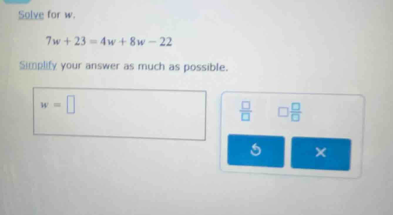 solve for w. 7w + 23 = 4w + 8w - 22 simplify your answer as much as pos…