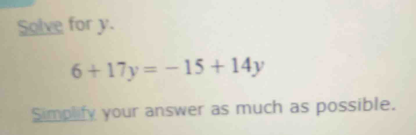 solve for y. 6 + 17y = -15 + 14y simplify your answer as much as possib…