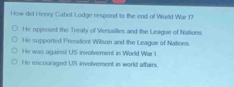 how did henry cabot lodge respond to the end of world war i? he opposed…