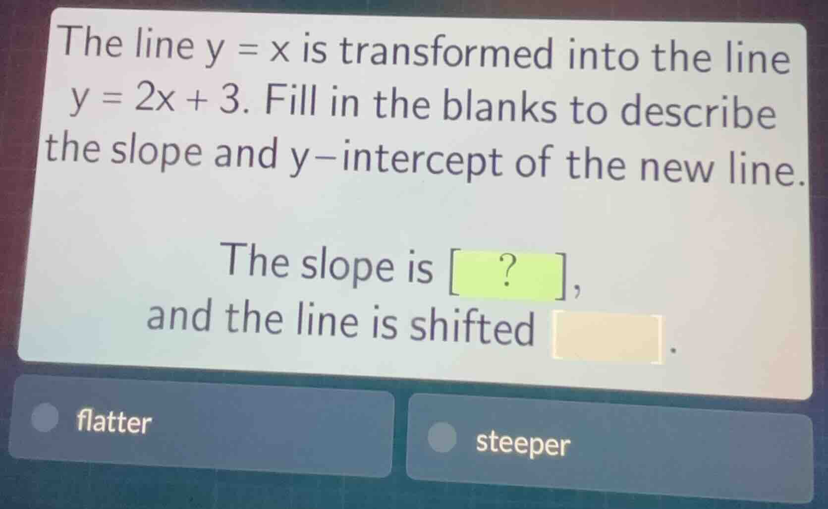 the line y = x is transformed into the line y = 2x + 3. fill in the bla…