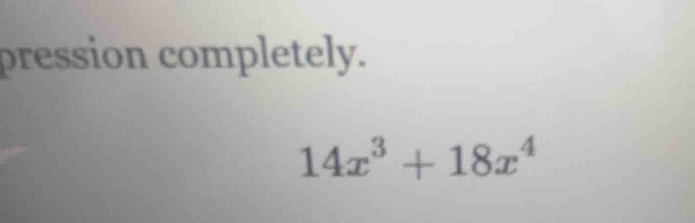 pression completely. $14x^{3}+18x^{4}$