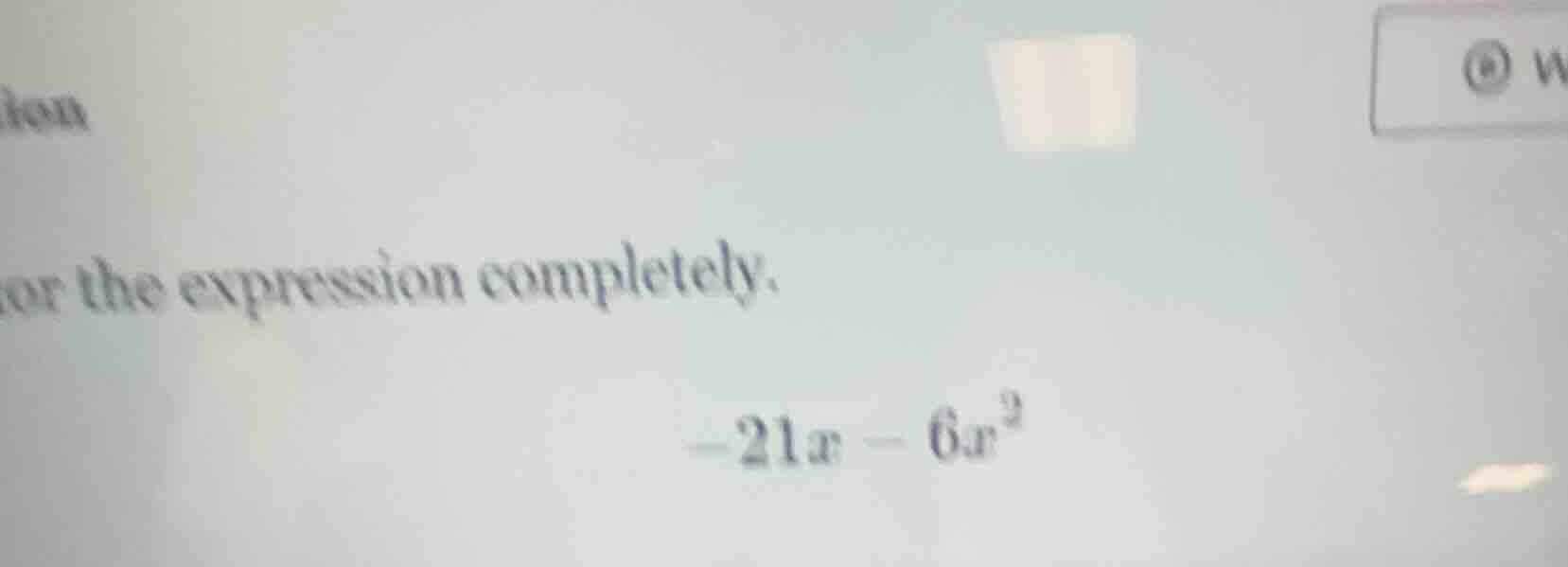 or the expression completely. -21x - 6x²