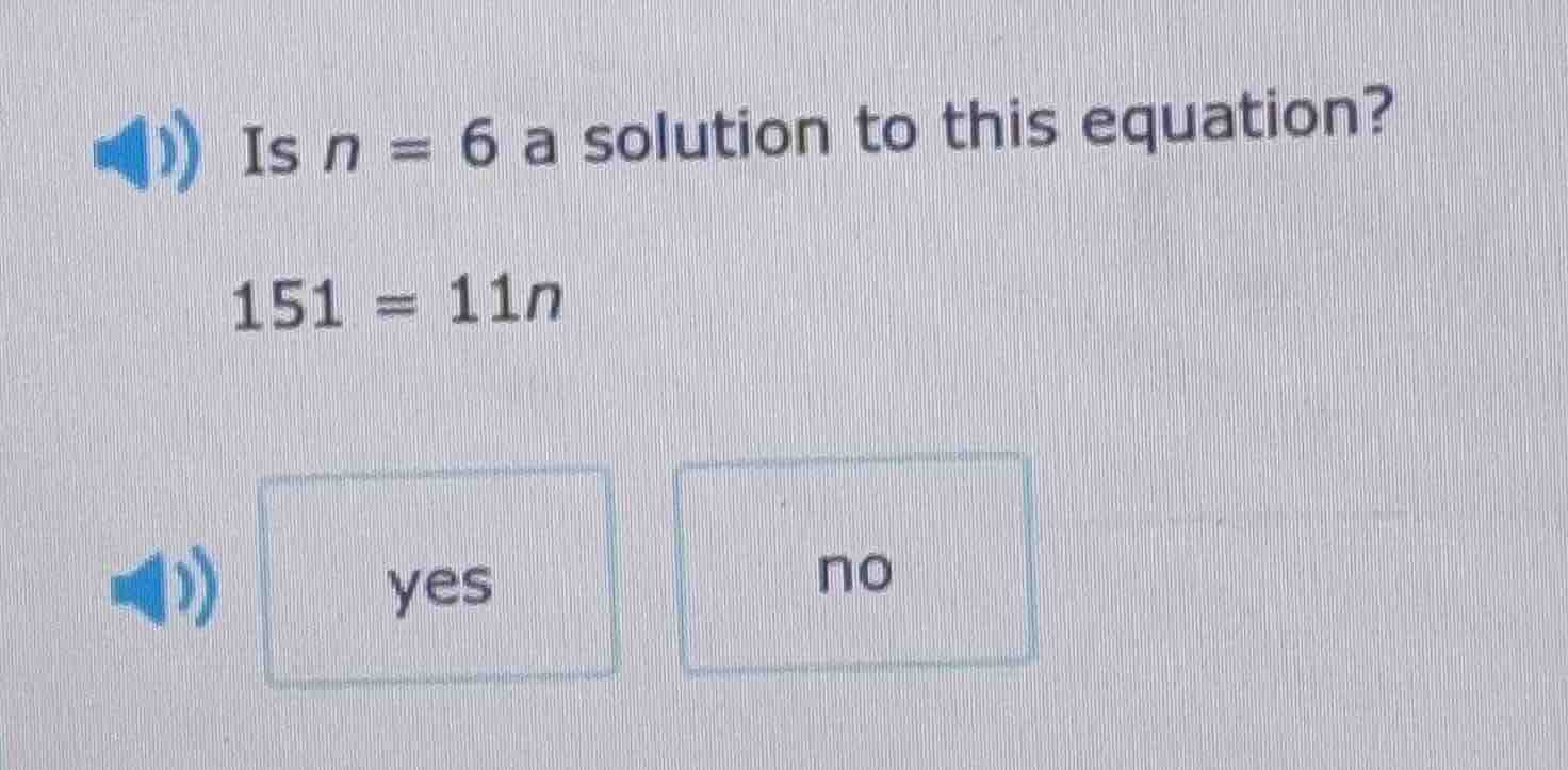 is n = 6 a solution to this equation? 151 = 11n yes no
