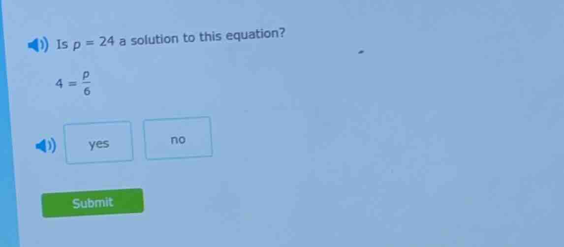 is p = 24 a solution to this equation? $4 = \\frac{p}{6}$ yes no submit