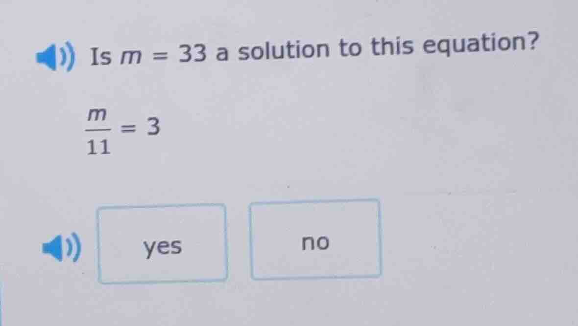 is m = 33 a solution to this equation? \\(\frac{m}{11} = 3\\) yes no