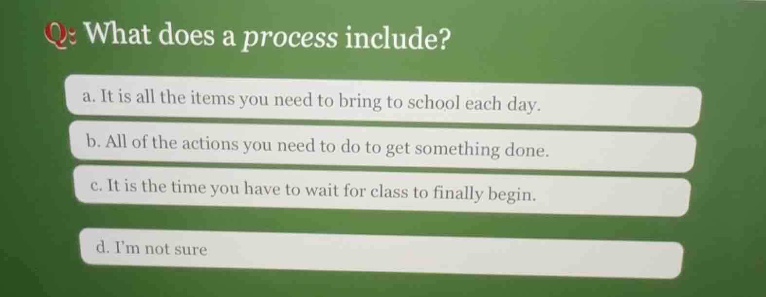 q: what does a process include? a. it is all the items you need to brin…