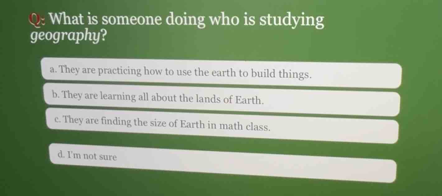 q: what is someone doing who is studying geography? a. they are practic…