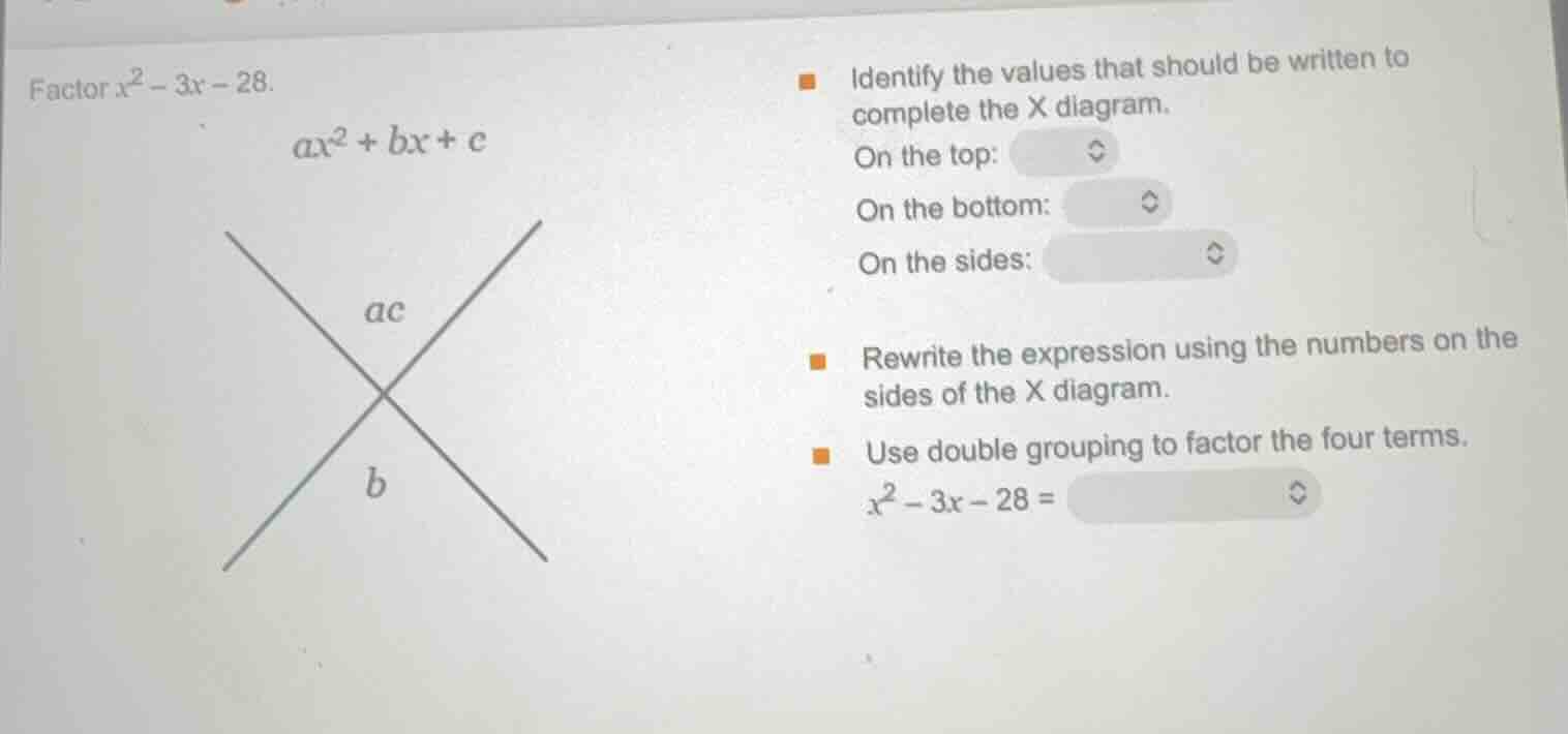 factor $x^2 - 3x - 28$. $ax^2 + bx + c$ identify the values that should…