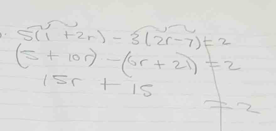 5(1 + 2r) - 3(2r - 7) = 2 (5 + 10r) - (6r + 21) = 2 15r + 15 = 2