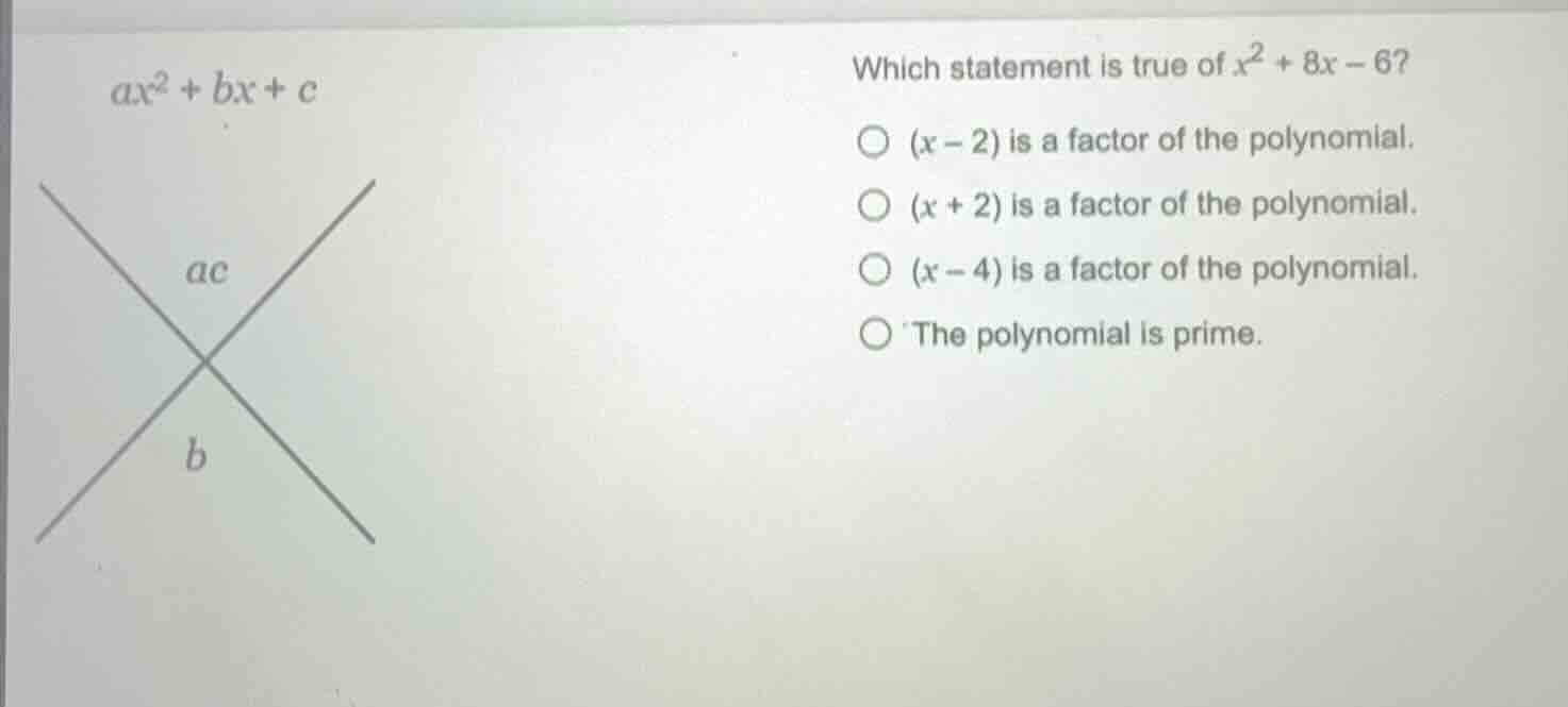 which statement is true of $x^2 + 8x - 6$?\\(\\bigcirc\\) $(x - 2)$ is …