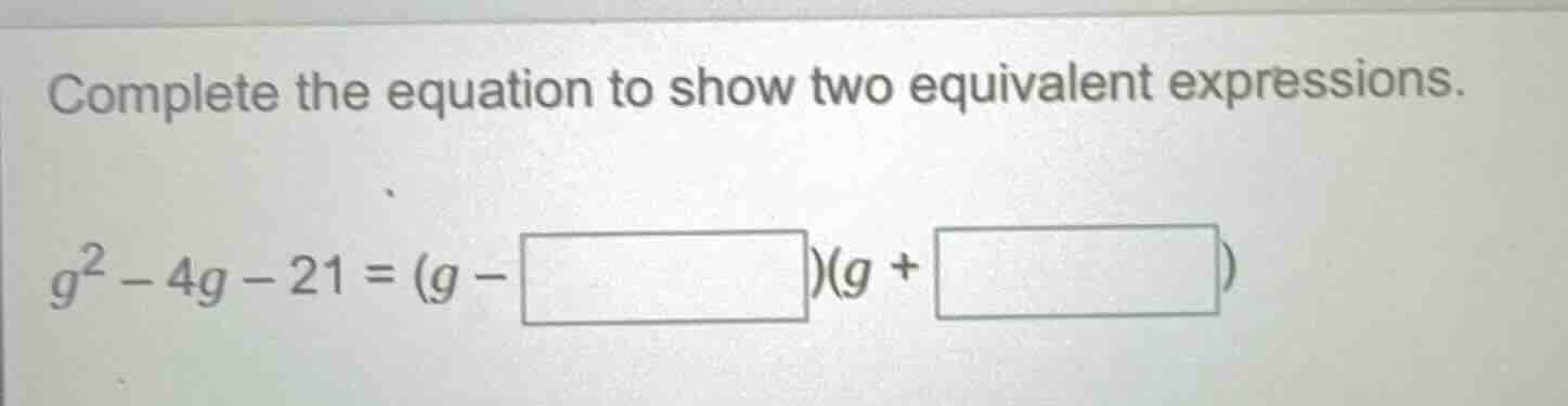 complete the equation to show two equivalent expressions.\\(g^2 - 4g - …