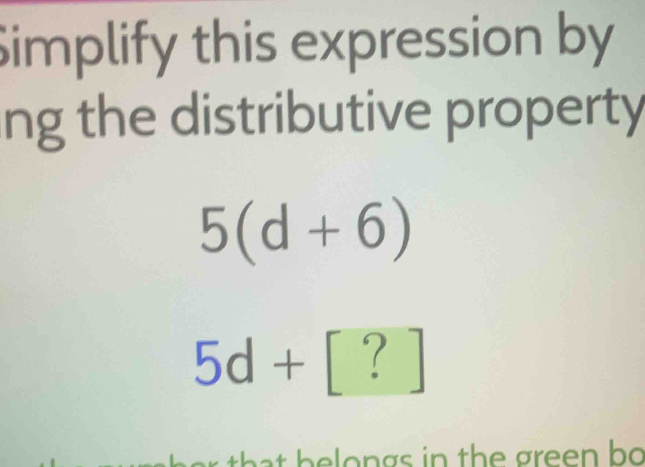 simplify this expression by using the distributive property 5(d + 6) 5d…