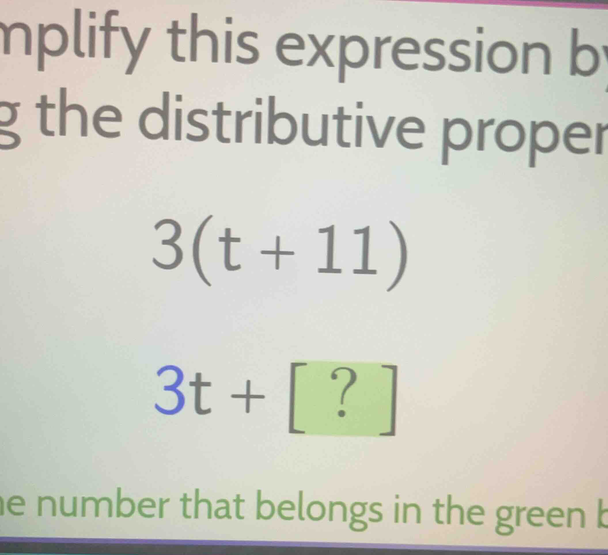 mplify this expression by g the distributive proper 3(t + 11) 3t + ? he…