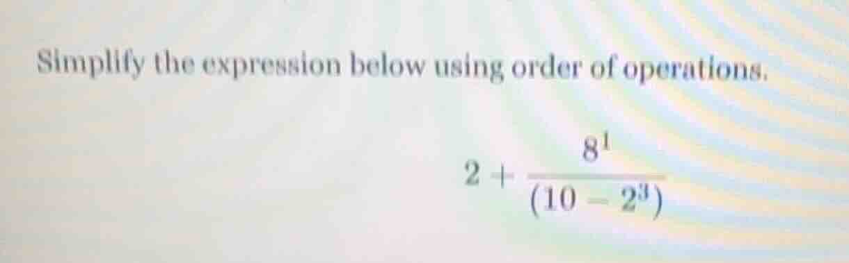 simplify the expression below using order of operations. $2 + \\dfrac{8…